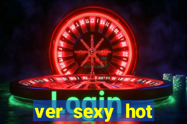 ver sexy hot online grátis